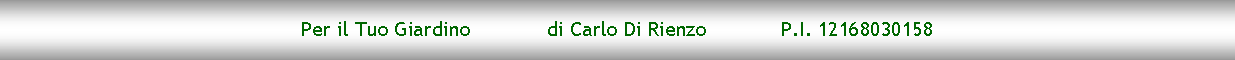 Casella di testo: Per il Tuo Giardino		 di Carlo Di Rienzo 		P.I. 12168030158